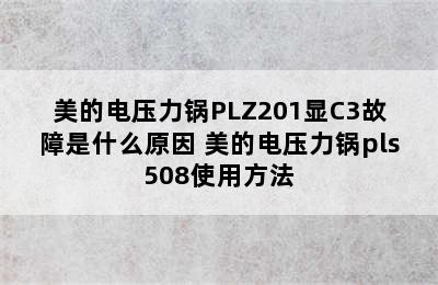 美的电压力锅PLZ201显C3故障是什么原因 美的电压力锅pls508使用方法